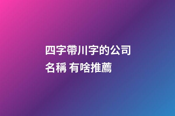 四字帶川字的公司名稱 有啥推薦-第1張-公司起名-玄機(jī)派